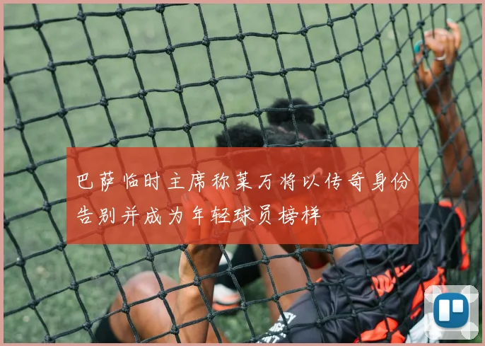 巴萨临时主席称莱万将以传奇身份告别并成为年轻球员榜样