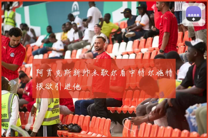 阿贾克斯新帅米歇尔看中特尔施特根欲引进他