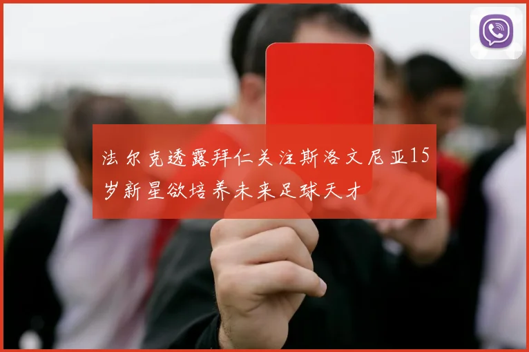 法尔克透露拜仁关注斯洛文尼亚15岁新星欲培养未来足球天才