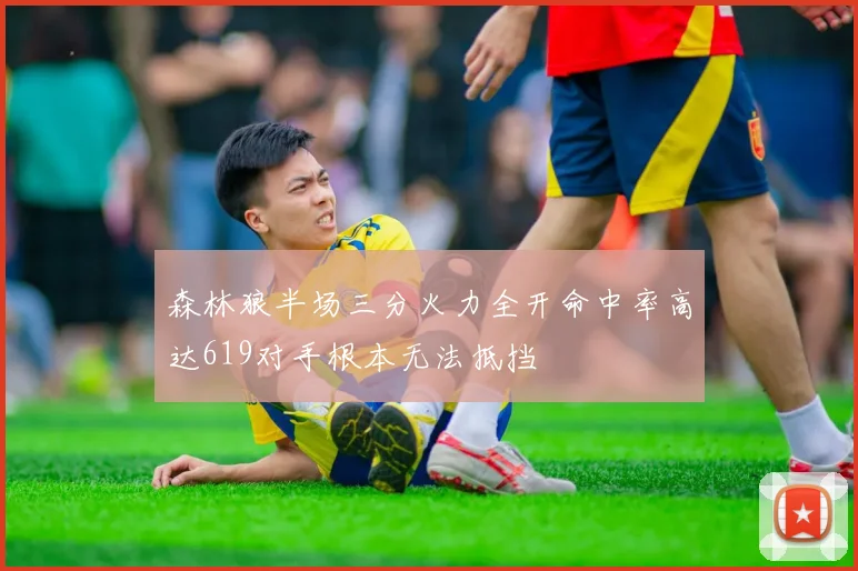 森林狼半场三分火力全开命中率高达619对手根本无法抵挡